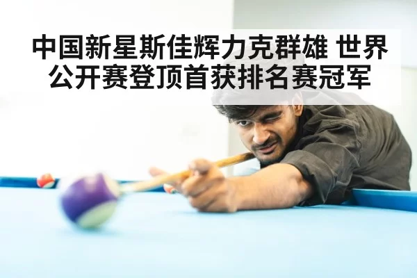 中国新星斯佳辉力克群雄 世界公开赛登顶首获排名赛冠军
