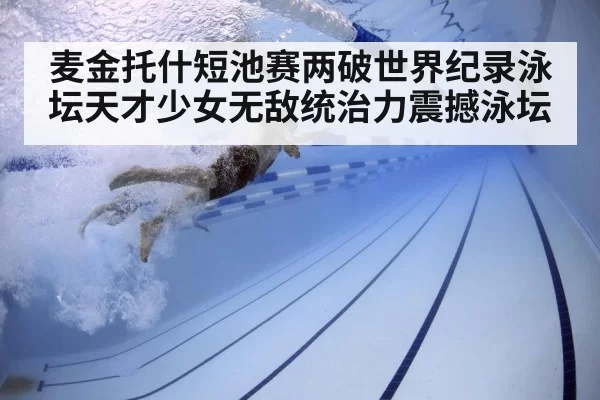 麦金托什短池赛两破世界纪录泳坛天才少女无敌统治力震撼泳坛