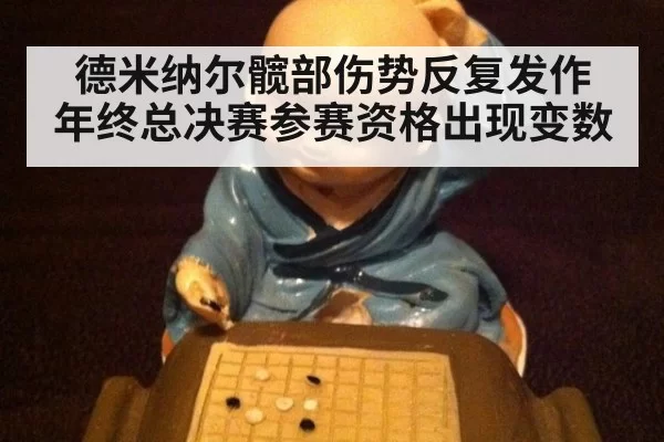 德米纳尔髋部伤势反复发作 年终总决赛参赛资格出现变数
