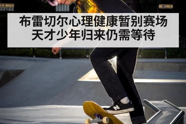 布雷切尔心理健康暂别赛场 天才少年归来仍需等待