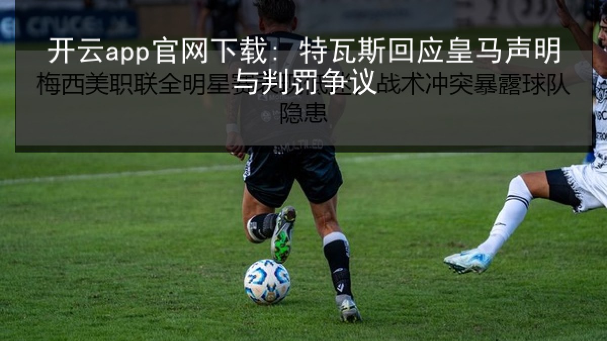 开云app官网下载: 特瓦斯回应皇马声明与判罚争议