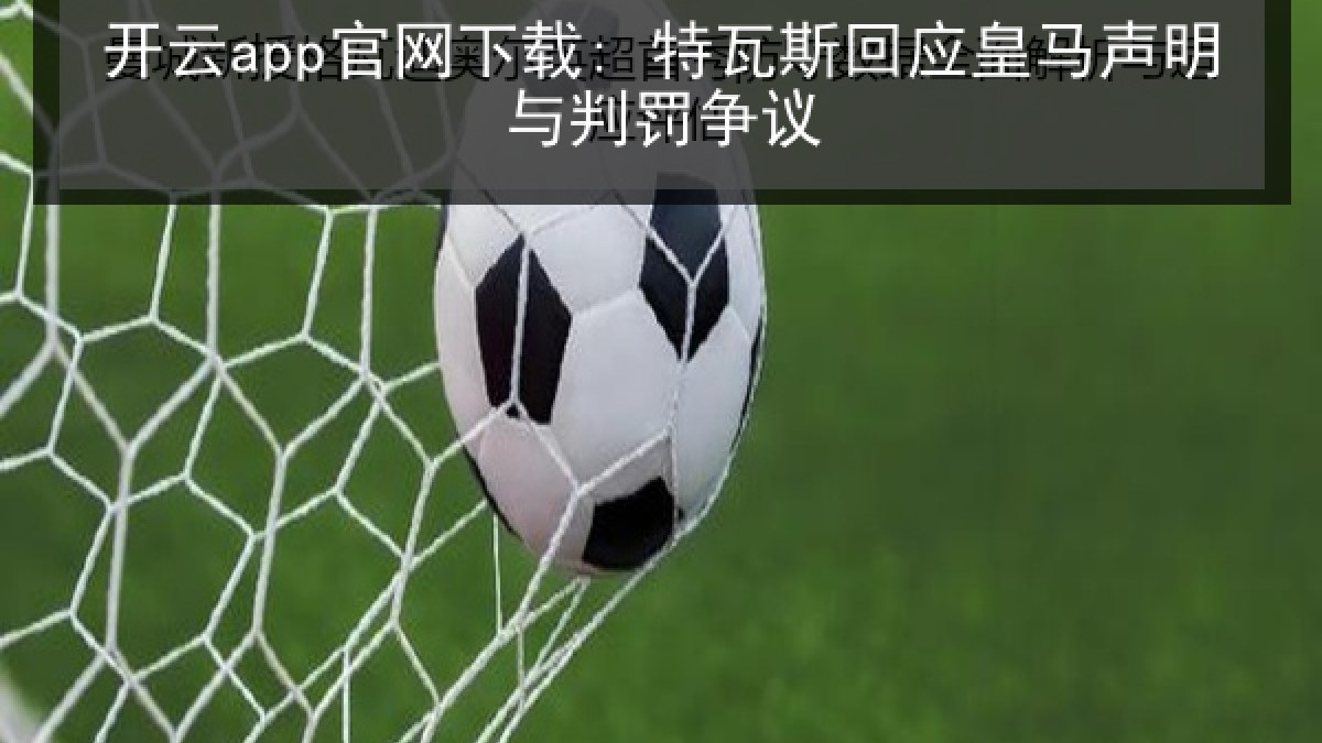 开云app官网下载: 特瓦斯回应皇马声明与判罚争议